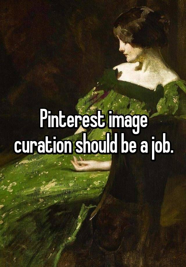 Pinterest image curation should be a job.