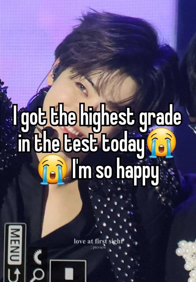 I got the highest grade in the test today😭😭 I'm so happy