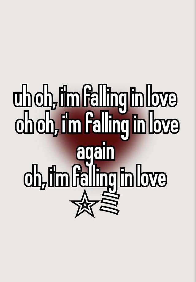 uh oh, i'm falling in love 
oh oh, i'm falling in love again 
oh, i'm falling in love 
☆ミ