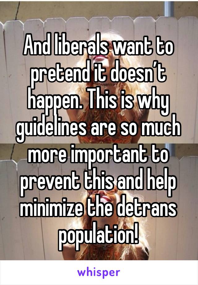 And liberals want to pretend it doesn’t happen. This is why guidelines are so much more important to prevent this and help minimize the detrans population! 