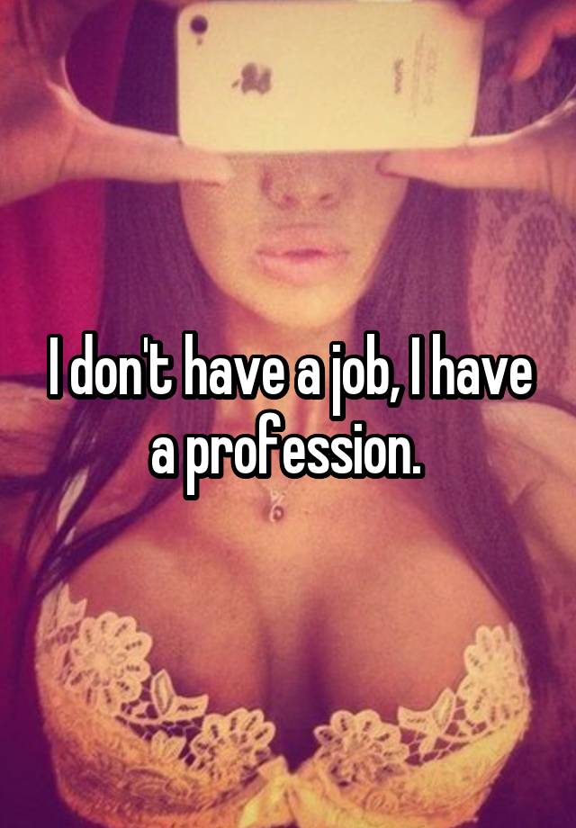 I don't have a job, I have a profession. 