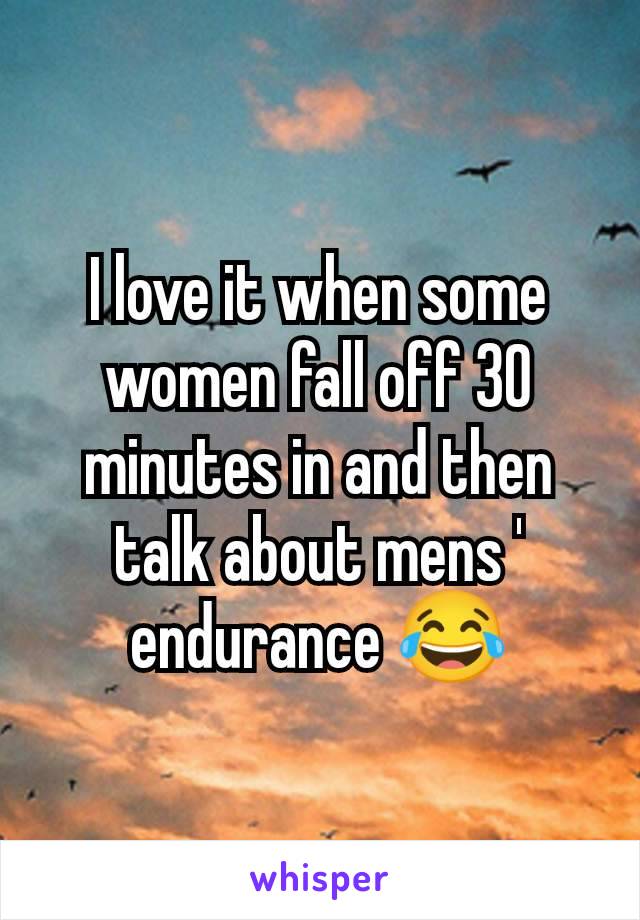 I love it when some women fall off 30 minutes in and then talk about mens ' endurance 😂