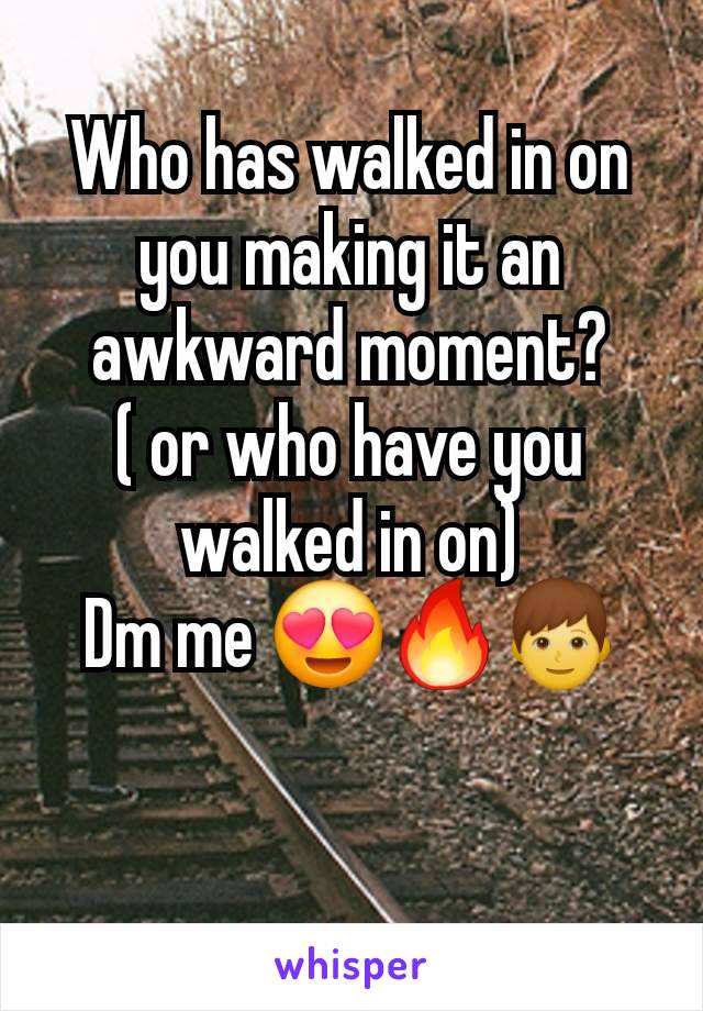 Who has walked in on you making it an awkward moment?
( or who have you walked in on)
Dm me 😍🔥👦