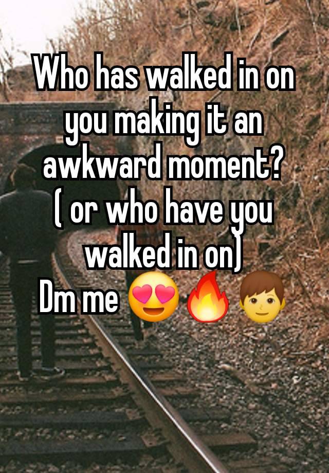 Who has walked in on you making it an awkward moment?
( or who have you walked in on)
Dm me 😍🔥👦