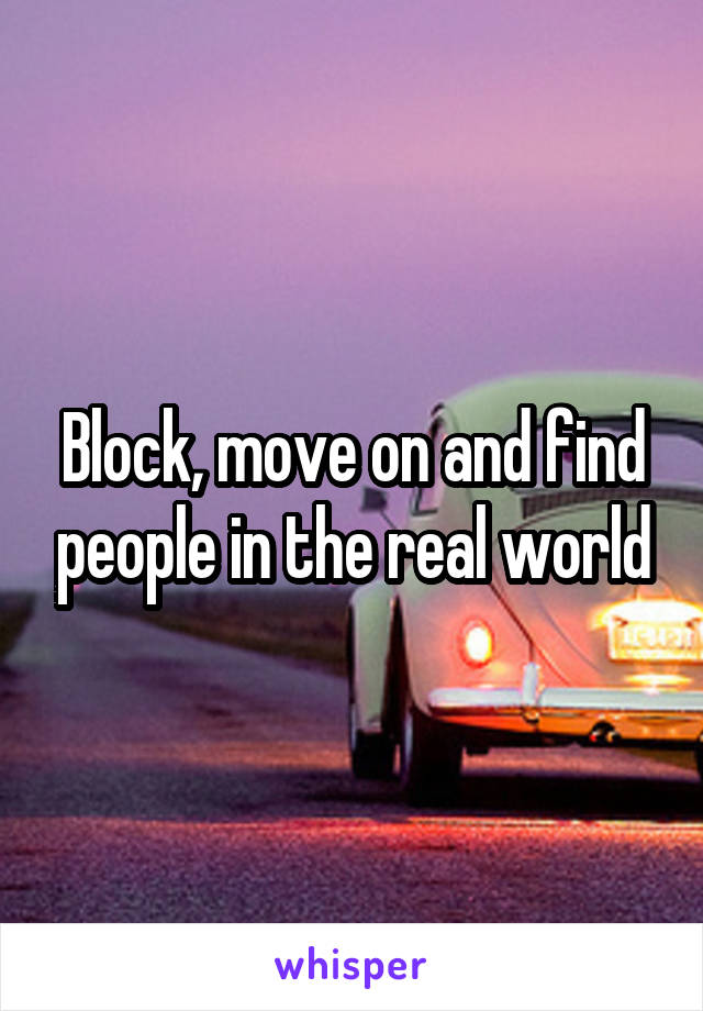 Block, move on and find people in the real world