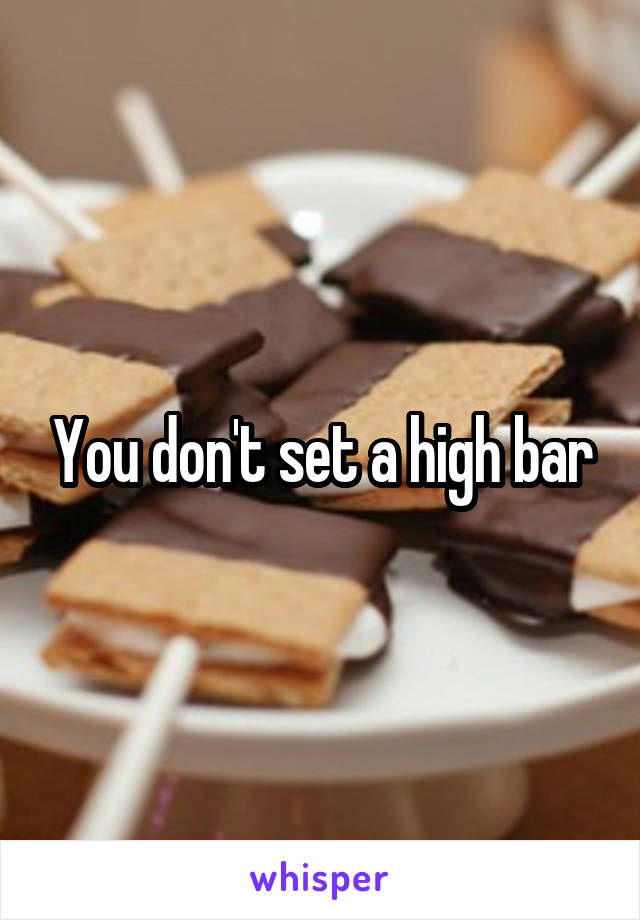 You don't set a high bar