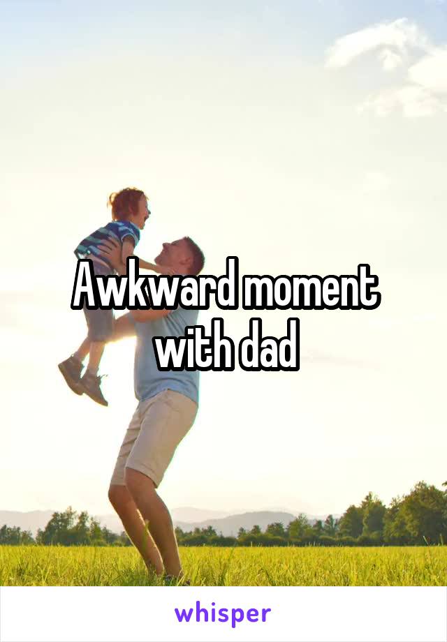 Awkward moment with dad