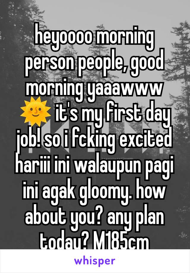 heyoooo morning person people, good morning yaaawww 🌞 it's my first day job! so i fcking excited hariii ini walaupun pagi ini agak gloomy. how about you? any plan today? M185cm