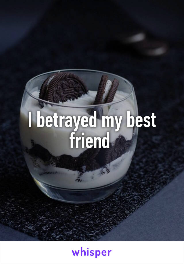 I betrayed my best friend 