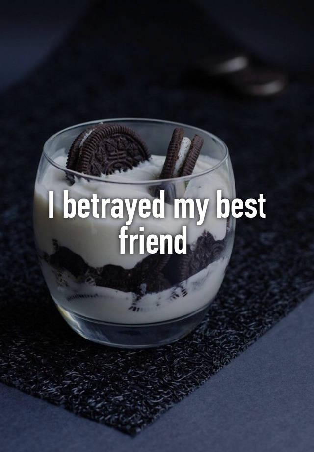 I betrayed my best friend 