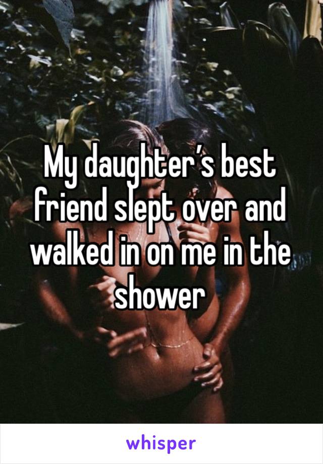 My daughter’s best friend slept over and walked in on me in the shower 