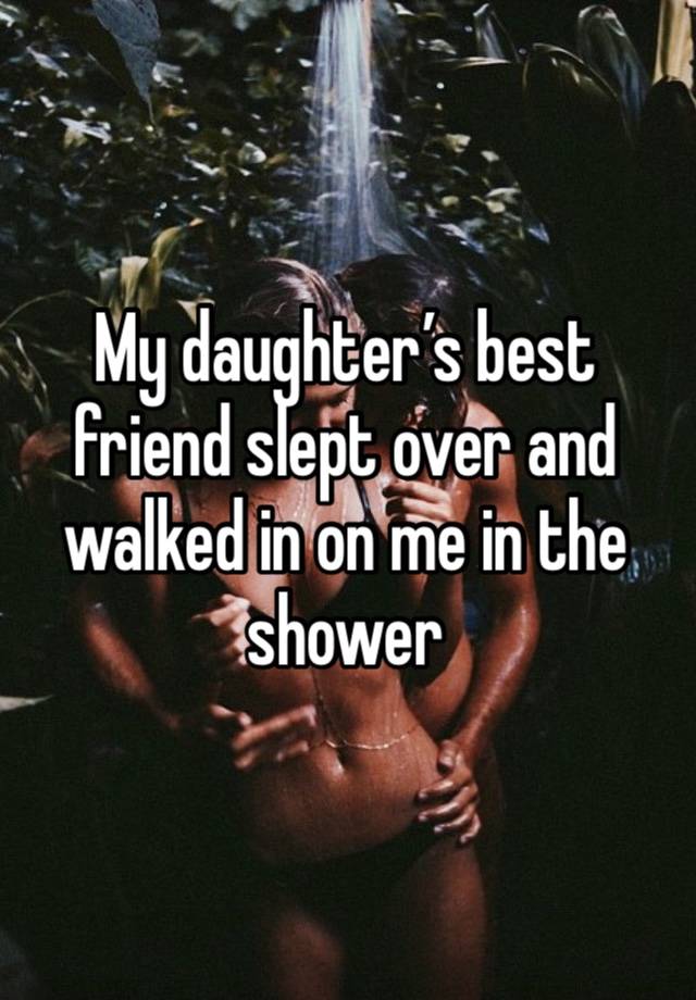 My daughter’s best friend slept over and walked in on me in the shower 