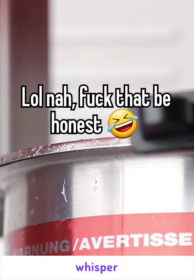 Lol nah, fuck that be honest 🤣 