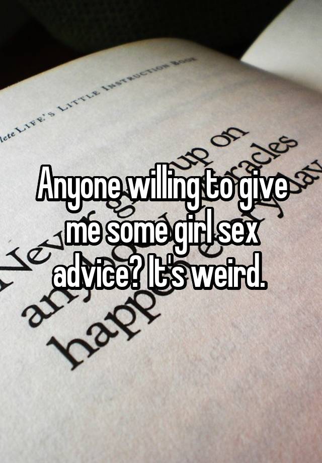 Anyone willing to give me some girl sex advice? It's weird. 