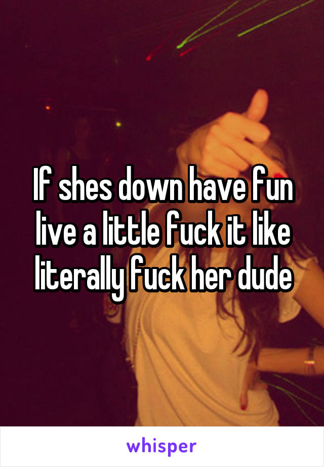 If shes down have fun live a little fuck it like literally fuck her dude