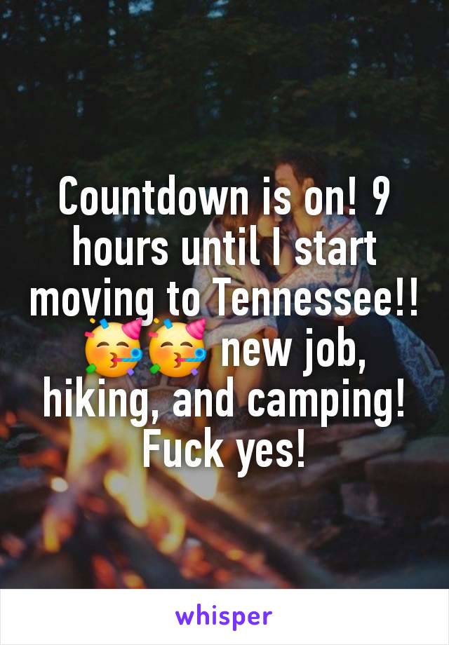 Countdown is on! 9 hours until I start moving to Tennessee!! 🥳🥳 new job, hiking, and camping! Fuck yes!