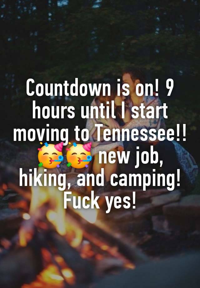 Countdown is on! 9 hours until I start moving to Tennessee!! 🥳🥳 new job, hiking, and camping! Fuck yes!