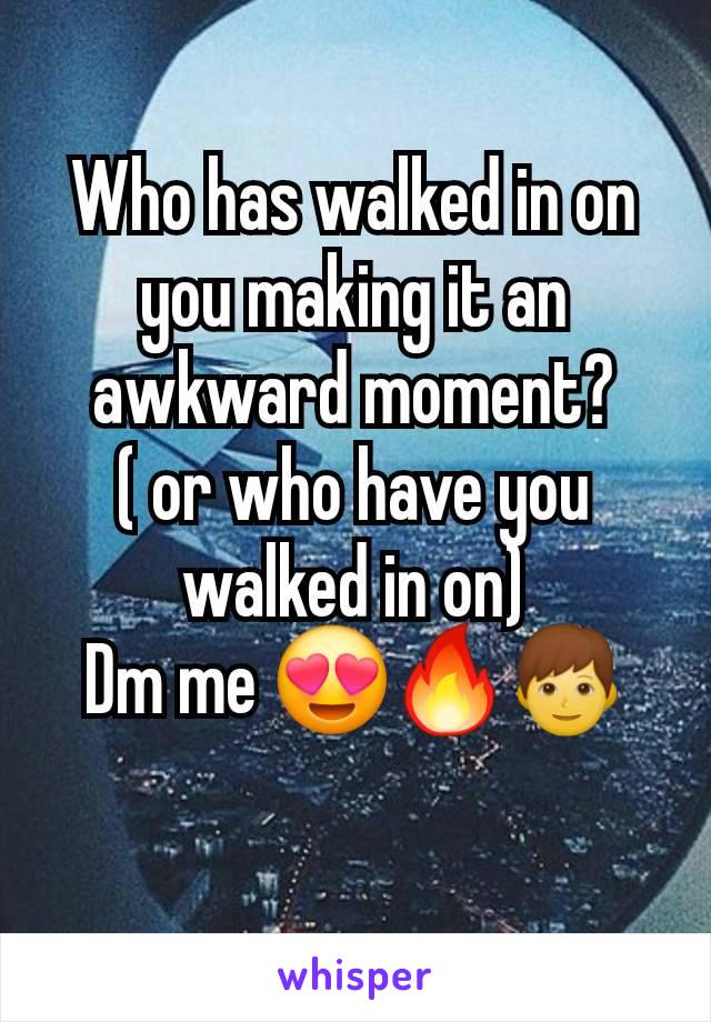 Who has walked in on you making it an awkward moment?
( or who have you walked in on)
Dm me 😍🔥👦