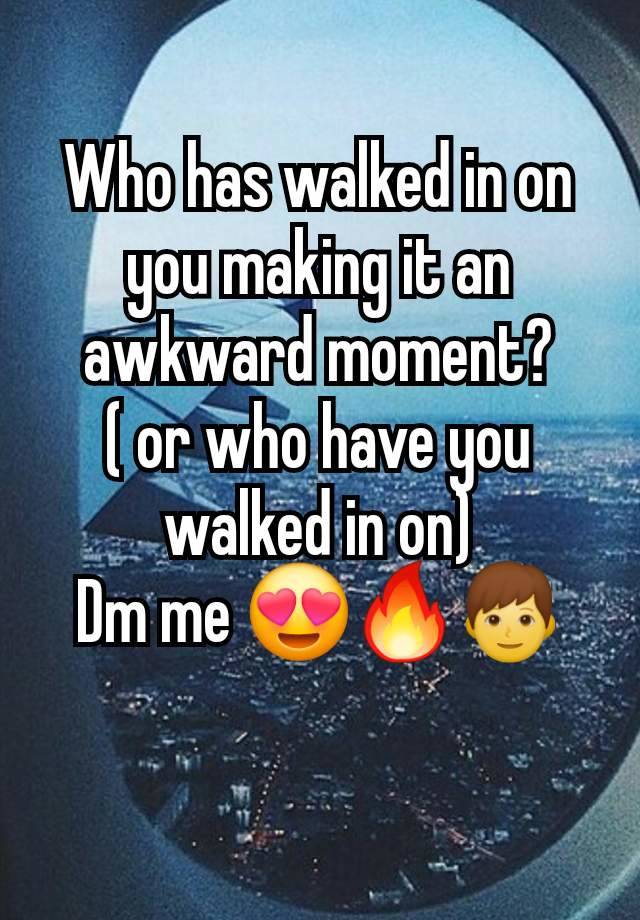 Who has walked in on you making it an awkward moment?
( or who have you walked in on)
Dm me 😍🔥👦