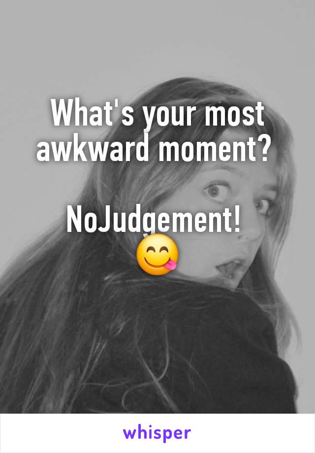 What's your most awkward moment? 

NoJudgement! 
😋