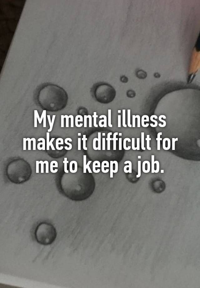 My mental illness makes it difficult for me to keep a job.