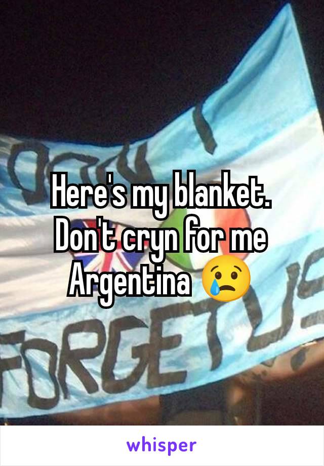 Here's my blanket. Don't cryn for me Argentina 😢