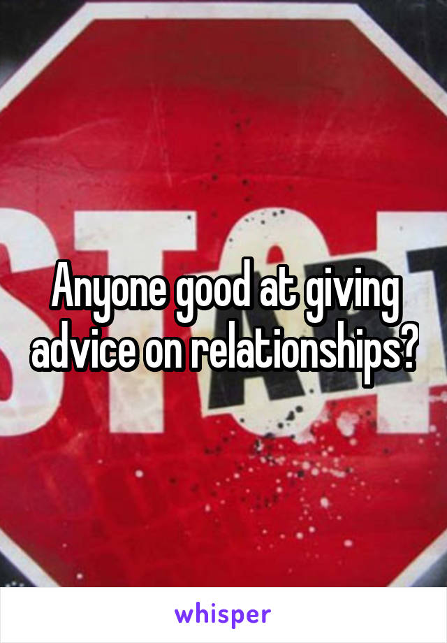 Anyone good at giving advice on relationships?