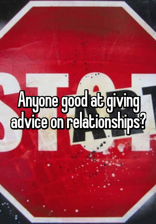 Anyone good at giving advice on relationships?