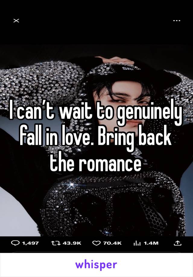 I can’t wait to genuinely fall in love. Bring back the romance 