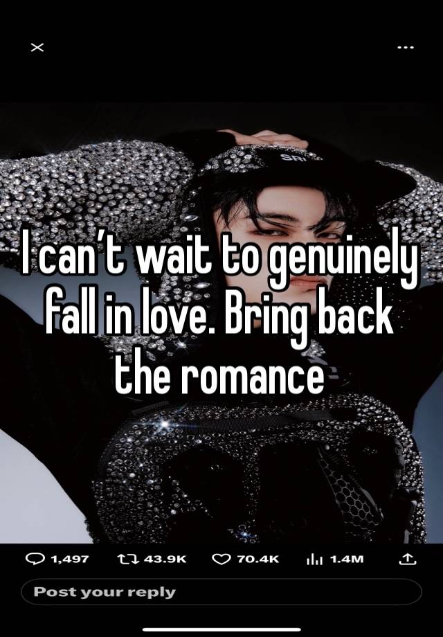 I can’t wait to genuinely fall in love. Bring back the romance 