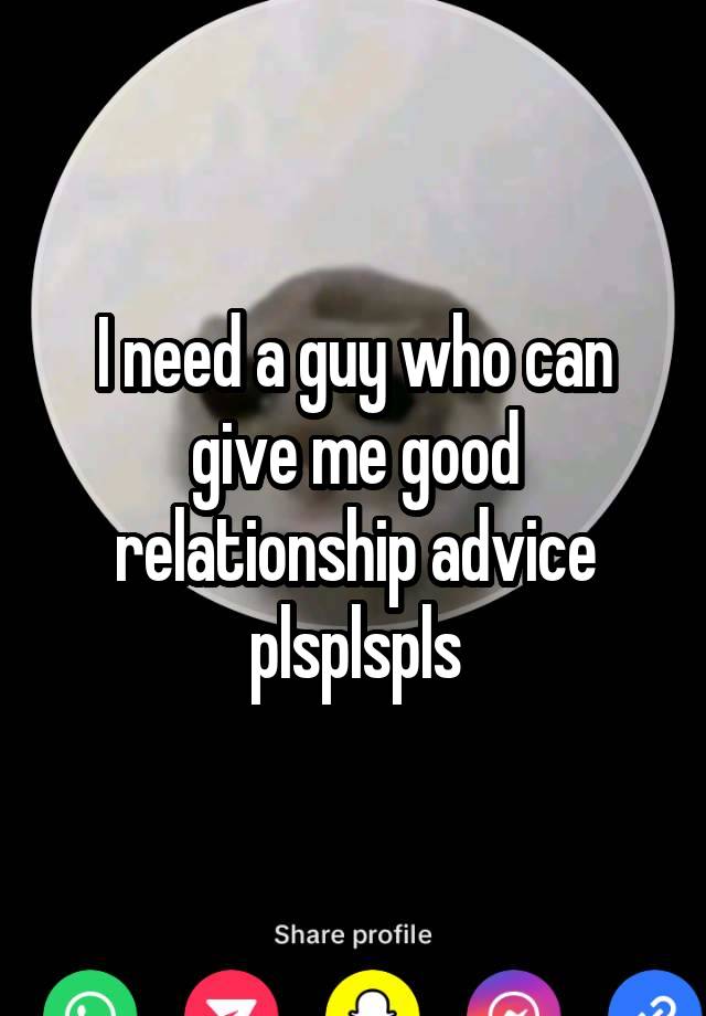 I need a guy who can give me good relationship advice plsplspls