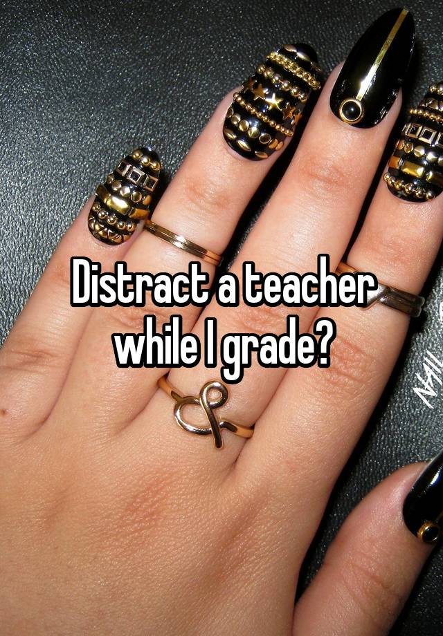 Distract a teacher while I grade?