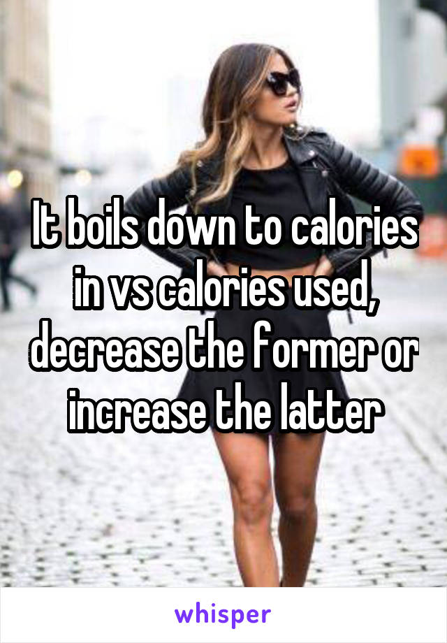 It boils down to calories in vs calories used, decrease the former or increase the latter