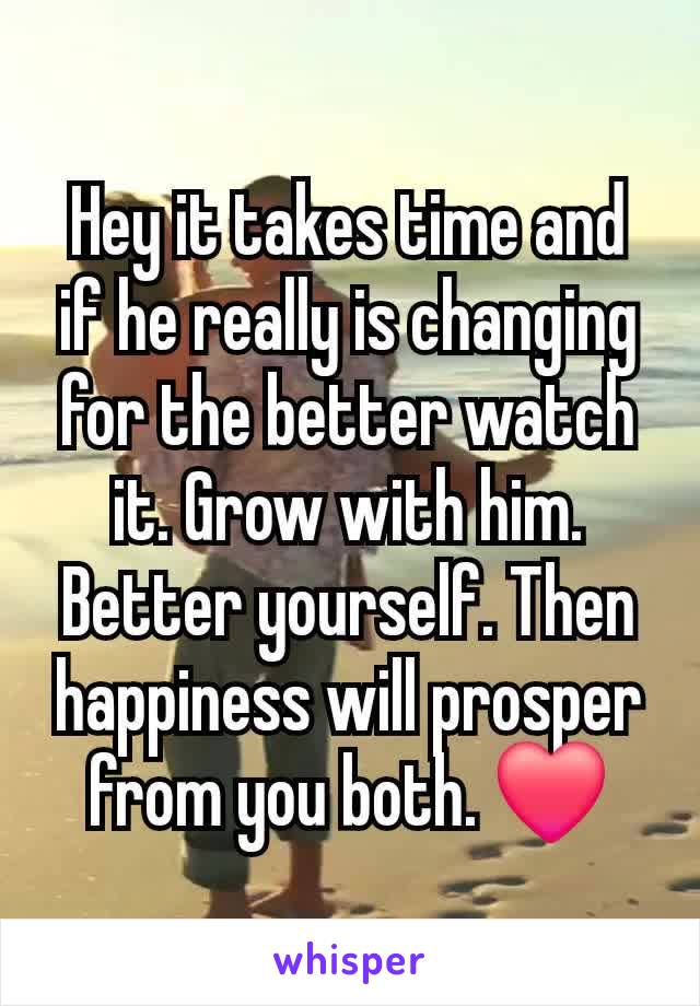 Hey it takes time and if he really is changing for the better watch it. Grow with him. Better yourself. Then happiness will prosper from you both. ❤️