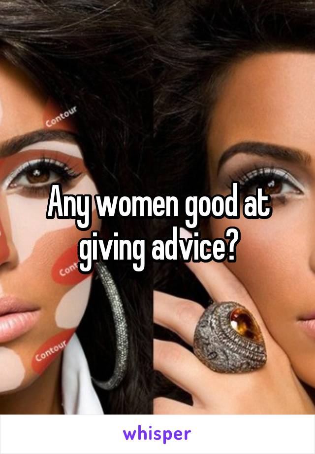 Any women good at giving advice?