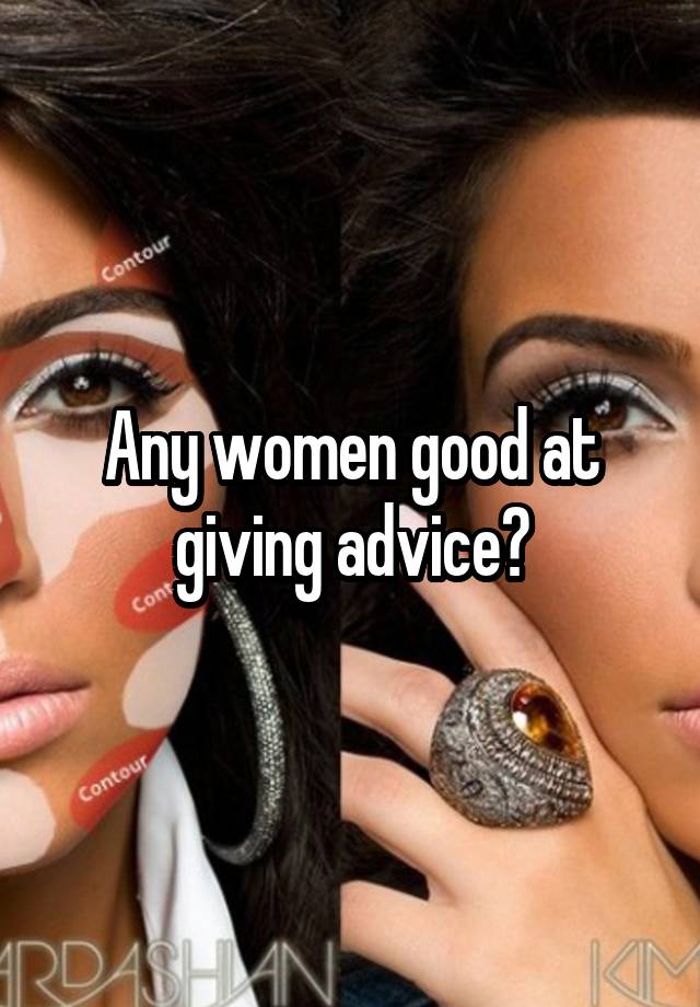 Any women good at giving advice?