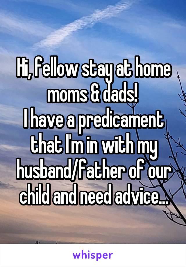 Hi, fellow stay at home moms & dads! 
I have a predicament that I'm in with my husband/father of our child and need advice...