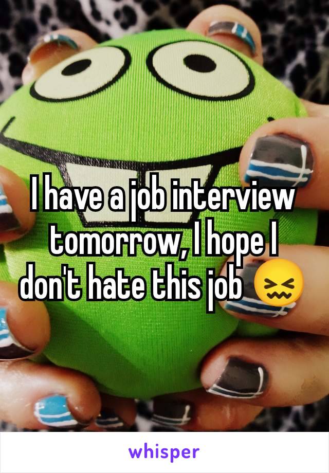 I have a job interview tomorrow, I hope I don't hate this job 😖