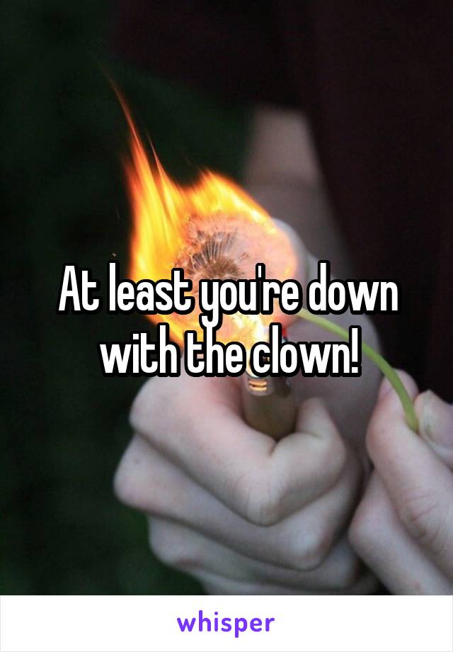 At least you're down with the clown!