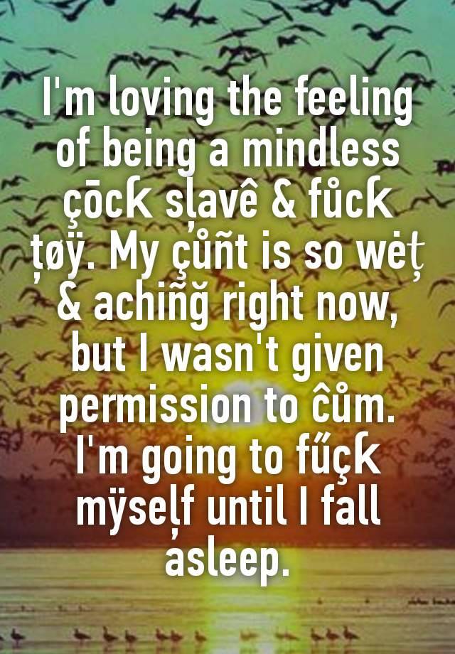 I'm loving the feeling of being a mindless çōcƙ sļavê & fůcƙ ţøÿ. My çůñt is so wėț & achiñğ right now, but I wasn't given permission to ĉům. I'm going to fűçƙ mÿseļf until I fall asleep.