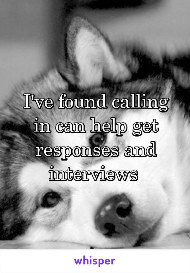 I've found calling in can help get responses and interviews 