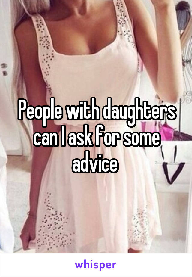 People with daughters can I ask for some advice 