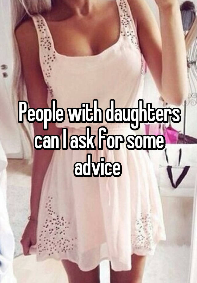 People with daughters can I ask for some advice 