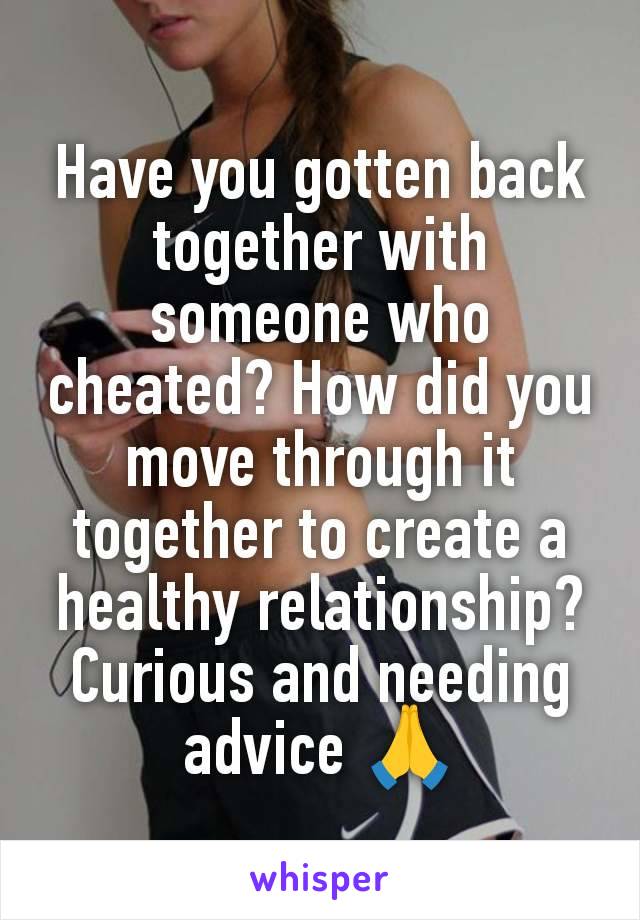 Have you gotten back together with someone who cheated? How did you move through it together to create a healthy relationship? Curious and needing advice 🙏