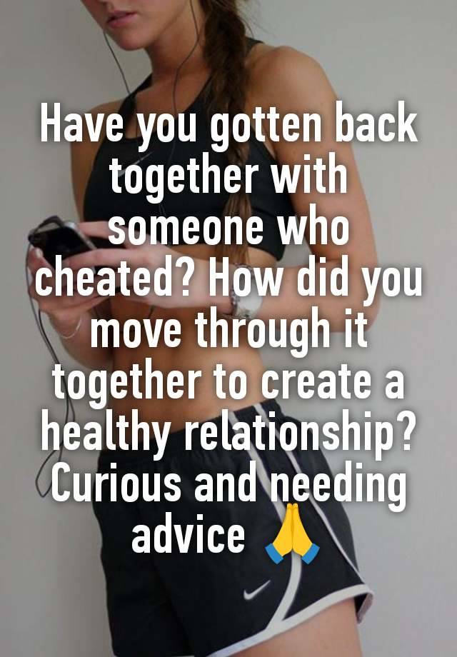 Have you gotten back together with someone who cheated? How did you move through it together to create a healthy relationship? Curious and needing advice 🙏