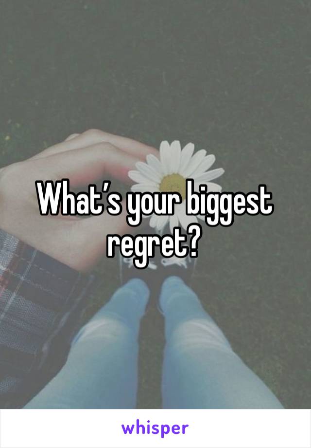 What’s your biggest regret?