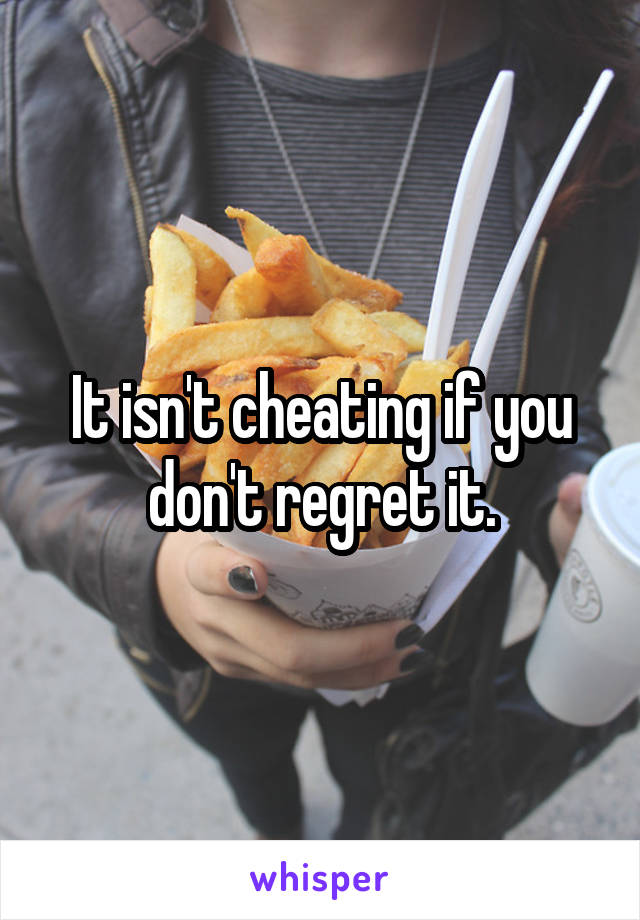 It isn't cheating if you don't regret it.