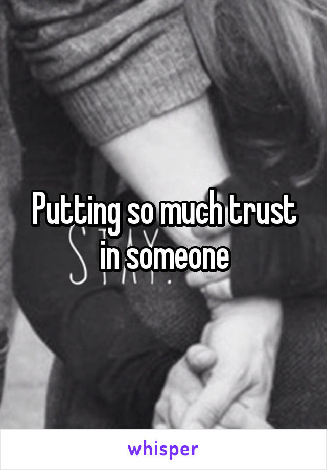 Putting so much trust in someone