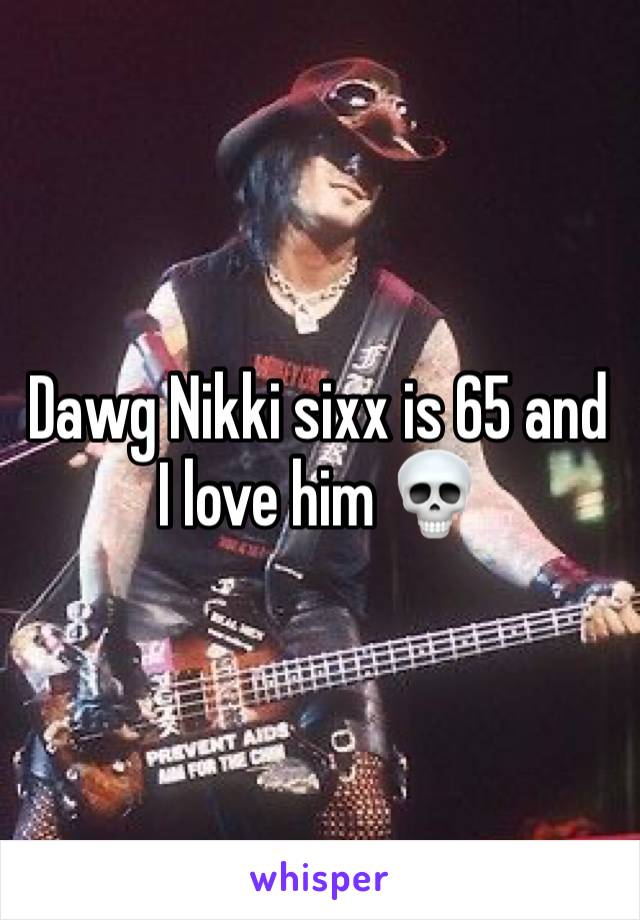 Dawg Nikki sixx is 65 and I love him 💀