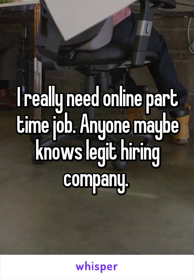 I really need online part time job. Anyone maybe knows legit hiring company. 